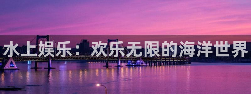 超凡国际：水上娱乐：欢乐无限的海洋世界