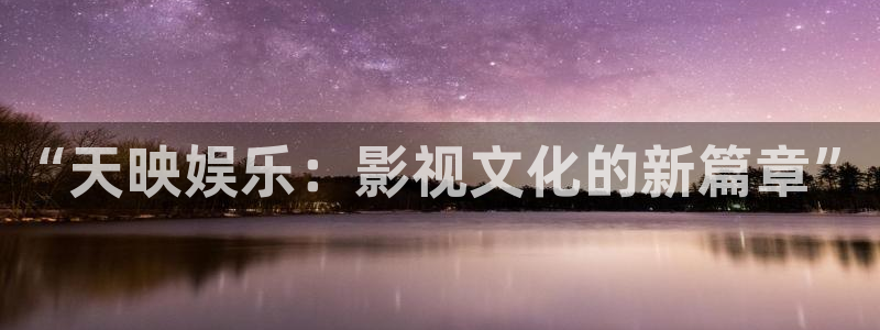超凡国际下载：“天映娱乐：影视文化的新篇章”