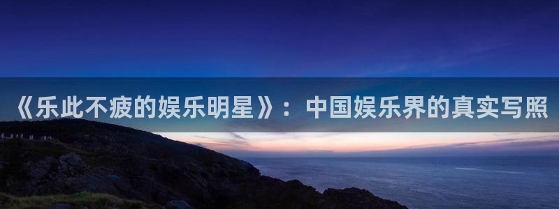 超凡国际服：《乐此不疲的娱乐明星》：中国娱乐界的真实写照