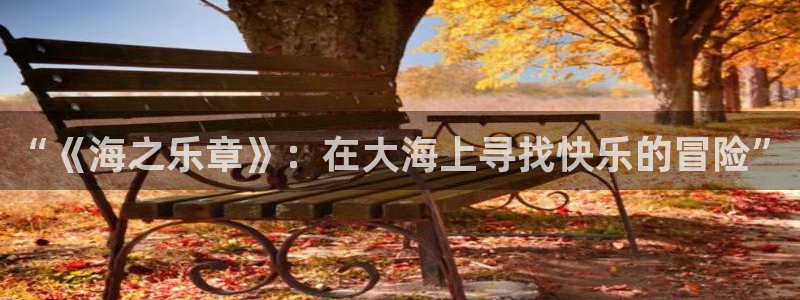 超凡国际：“《海之乐章》：在大海上寻找快乐的冒险”