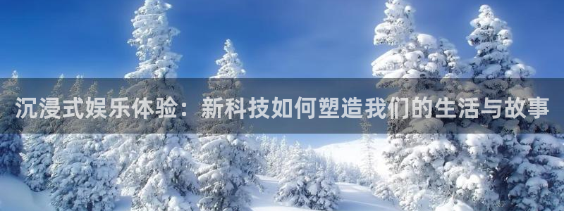 超凡国际下载：沉浸式娱乐体验：新科技如何塑造我们的生活与故事