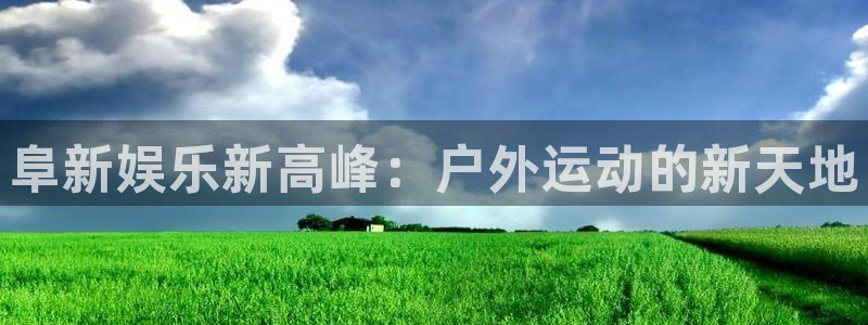超凡国际下载app：阜新娱乐新高峰：户外运动的新天地