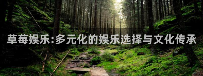 超凡国际官网：草莓娱乐:多元化的娱乐选择与文化传承